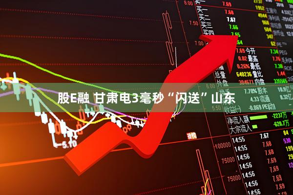 股E融 甘肃电3毫秒“闪送”山东