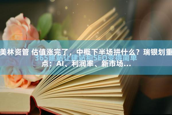 美林资管 估值涨完了，中概下半场拼什么？瑞银划重点：AI、利润率、新市场...