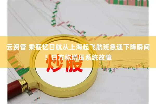 云资管 乘客忆日航从上海起飞航班急速下降瞬间！日方称增压系统故障