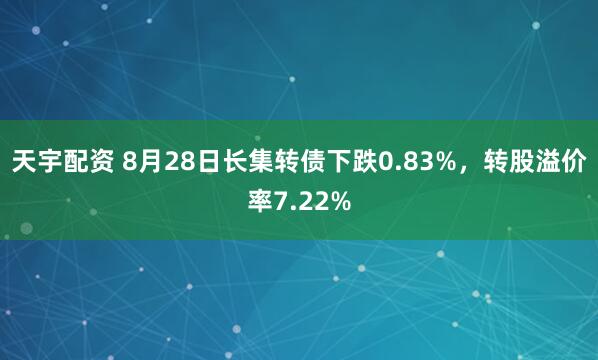 天宇配资 8月28日长集转债下跌0.83%，转股溢价率7.22%
