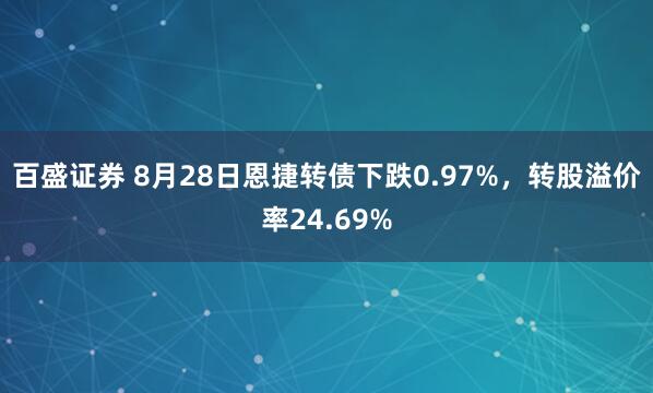 百盛证券 8月28日恩捷转债下跌0.97%，转股溢价率24.69%