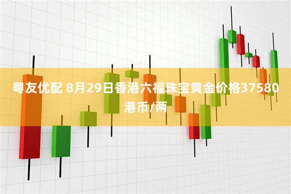 粤友优配 8月29日香港六福珠宝黄金价格37580港币/两