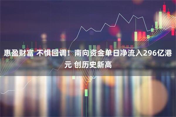 惠盈财富 不惧回调！南向资金单日净流入296亿港元 创历史新高