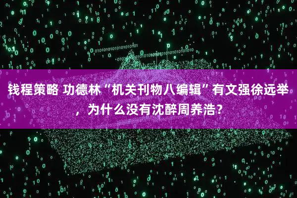 钱程策略 功德林“机关刊物八编辑”有文强徐远举,为什么没有沈醉周养浩?