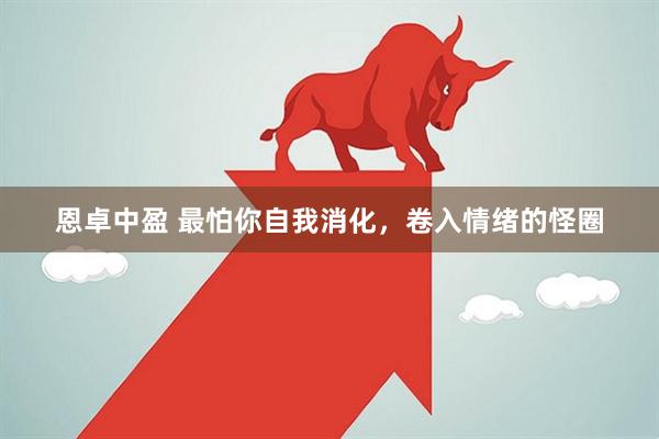 恩卓中盈 最怕你自我消化，卷入情绪的怪圈