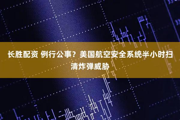 长胜配资 例行公事？美国航空安全系统半小时扫清炸弹威胁