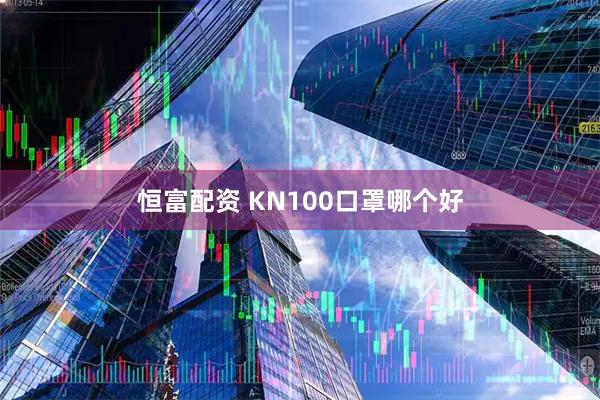 恒富配资 KN100口罩哪个好