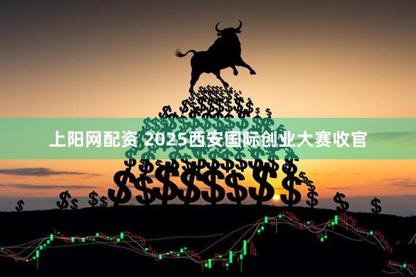 上阳网配资 2025西安国际创业大赛收官