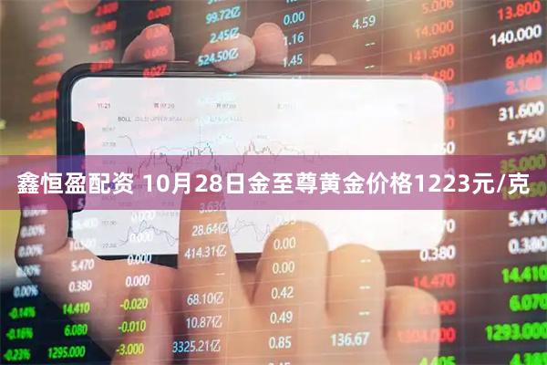 鑫恒盈配资 10月28日金至尊黄金价格1223元/克