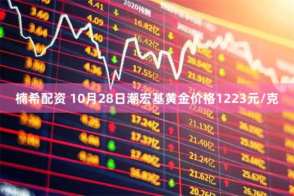 楠希配资 10月28日潮宏基黄金价格1223元/克