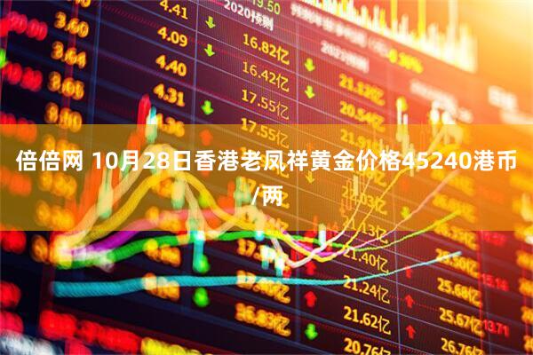 倍倍网 10月28日香港老凤祥黄金价格45240港币/两