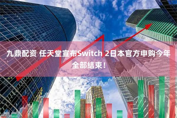 九鼎配资 任天堂宣布Switch 2日本官方申购今年全部结束！