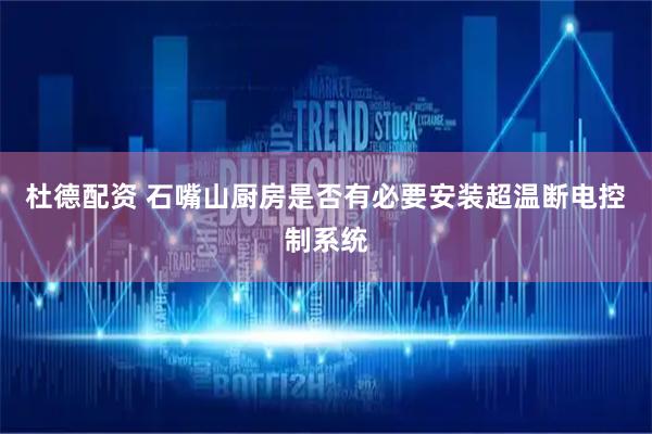 杜德配资 石嘴山厨房是否有必要安装超温断电控制系统