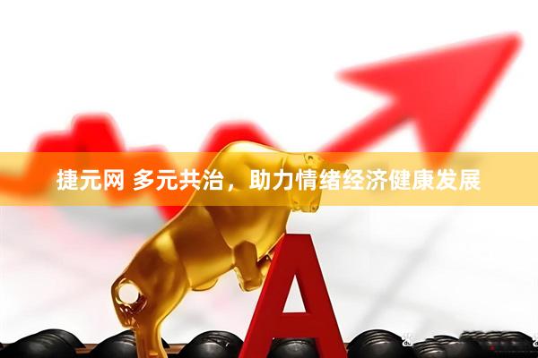 捷元网 多元共治，助力情绪经济健康发展
