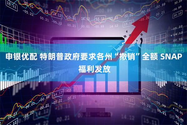 申银优配 特朗普政府要求各州“撤销”全额 SNAP 福利发放
