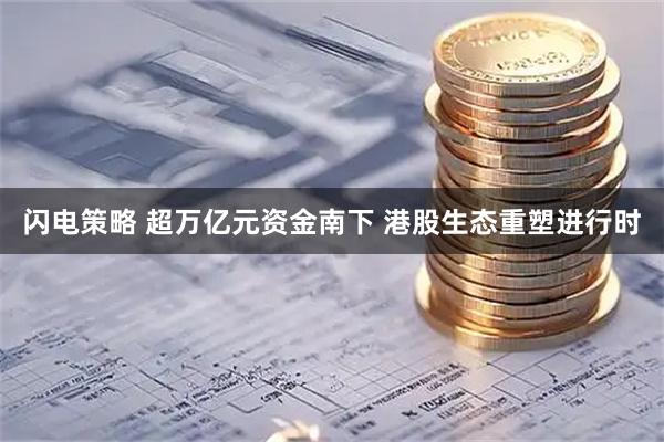 闪电策略 超万亿元资金南下 港股生态重塑进行时