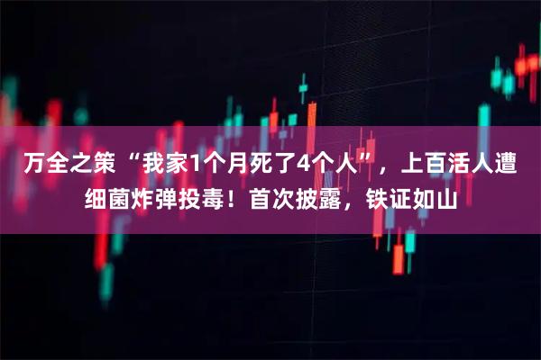 万全之策 “我家1个月死了4个人”,上百活人遭细菌炸弹投毒!首次披露,铁证如山