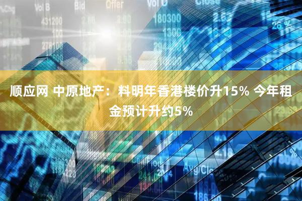 顺应网 中原地产：料明年香港楼价升15% 今年租金预计升约5%