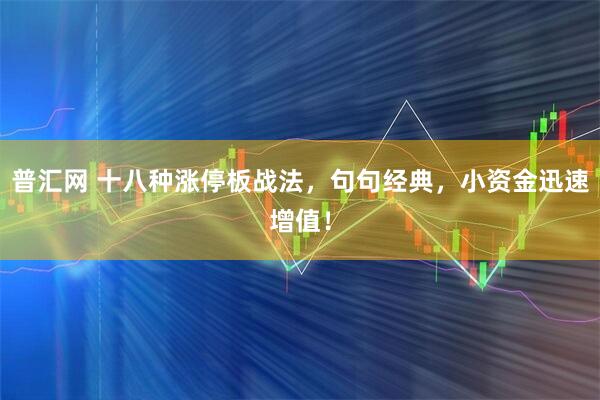 普汇网 十八种涨停板战法,句句经典,小资金迅速增值!