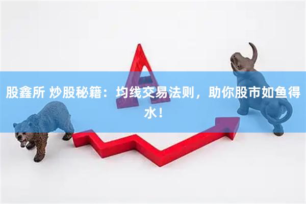 股鑫所 炒股秘籍：均线交易法则，助你股市如鱼得水！