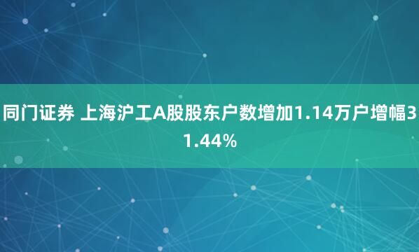 同门证券 上海沪工A股股东户数增加1.14万户增幅31.44%