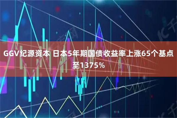 GGV纪源资本 日本5年期国债收益率上涨65个基点至1375%