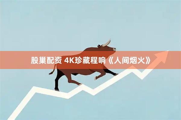 股巢配资 4K珍藏程响《人间烟火》