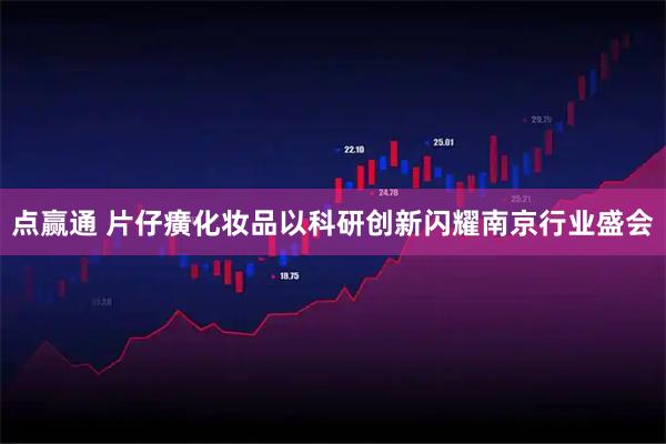 点赢通 片仔癀化妆品以科研创新闪耀南京行业盛会
