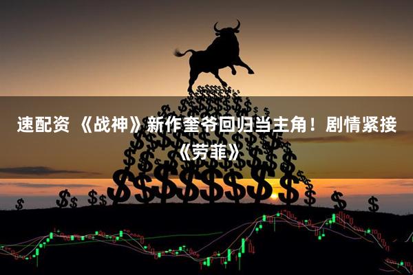 速配资 《战神》新作奎爷回归当主角！剧情紧接《劳菲》